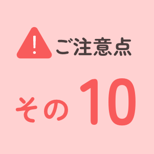 ご注意点その10